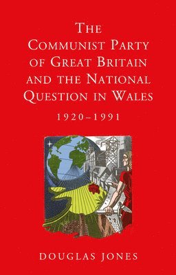 Douglas Jones - Communist Party of Great Britain and the National Question in Wales, 1920-1991, Inbunden