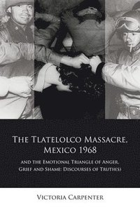 bokomslag The Tlatelolco Massacre, Mexico 1968, and the Emotional Triangle of Anger, Grief and Shame