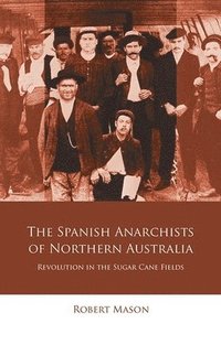 bokomslag The Spanish Anarchists of Northern Australia