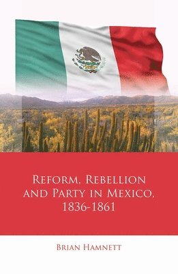 Brian Hamnett - Reform, Rebellion and Party in Mexico, 1836–1861, Inbunden