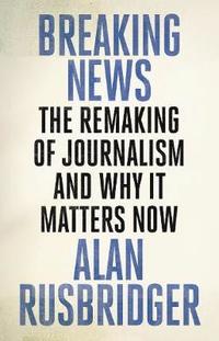 bokomslag Breaking News: The Remaking of Journalism and Why It Matters Now