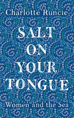 Charlotte Runcie - Salt on Your Tongue: Women and the Sea, Inbunden
