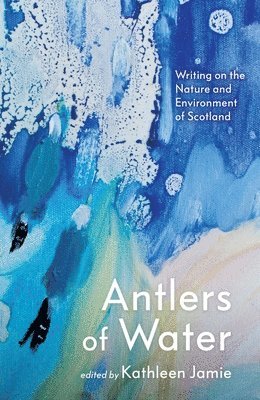 Kathleen Jamie - Antlers of Water: Writing on the Nature and Environment of Scotland, Inbunden