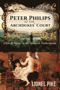 bokomslag Peter Philips at the Archdukes' Court: Church Music in the Spanish Netherlands