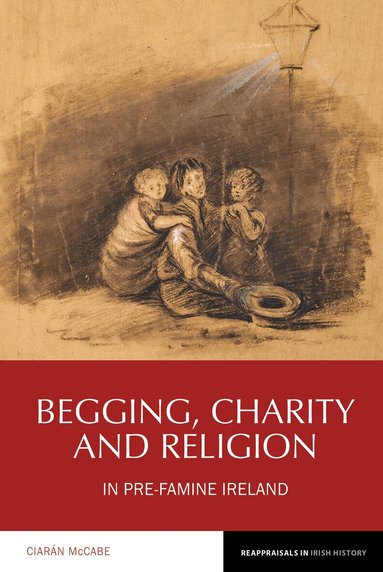 Ciarán McCabe - Begging, Charity and Religion in Pre-Famine Ireland, Inbunden