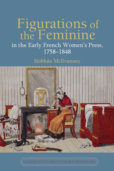 Siobhán McIlvanney - Figurations of the Feminine in the Early French Women’s Press, 1758–1848, Inbunden