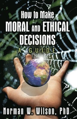 Norman W. Wilson, W. Wilson, Norman - How To Make Moral and Ethical Decisions - A Guide, Häftad