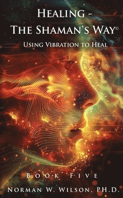 Norman W Wilson - Healing - The Shaman's Way Book 5 - Using Vibration to Heal, Häftad