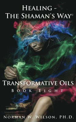 Healing - The Shaman's Way - Book 8 - Transformative Oils