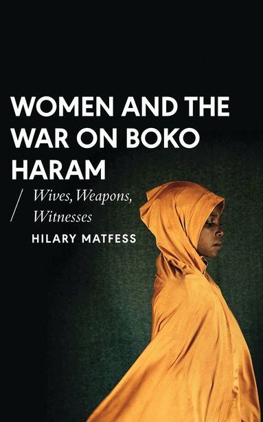 Hilary Matfess, Alcinda Honwana - Women and the War on Boko Haram, Inbunden