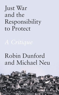 Robin Dunford, Michael Neu - Just War and the Responsibility to Protect, Häftad