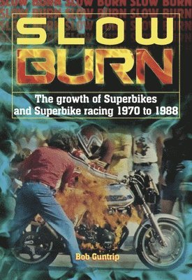 Bob Guntrip - Slow Burn - the Growth of Superbikes & Superbike Racing 1970 to 1988, Inbunden