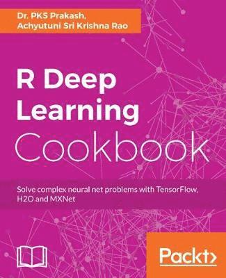 bokomslag R Deep Learning Cookbook: Solve complex neural net problems with TensorFlow, H2O and MXNet