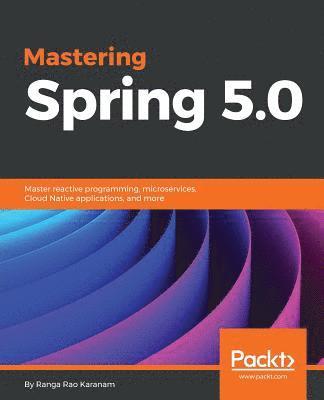 Ranga Rao Karanam - Mastering Spring 5.0: Master reactive programming, microservices, Cloud Native applications, and more, Häftad