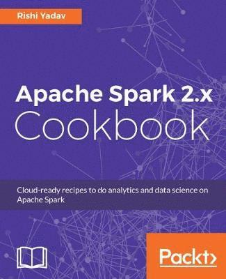 bokomslag Apache Spark 2.x Cookbook: Over 70 cloud-ready recipes for distributed Big Data processing and analytics