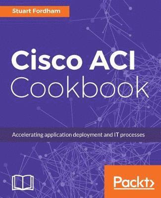 bokomslag Cisco ACI Cookbook: A Practical Guide to Maximize Automated Solutions and Policy-Drive Application Profiles