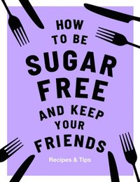 bokomslag How to be Sugar-Free and Keep Your Friends