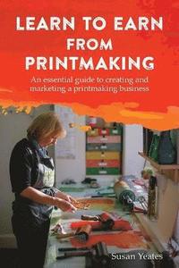 bokomslag Learn to Earn from Printmaking: An essential guide to creating and marketing a printmaking business