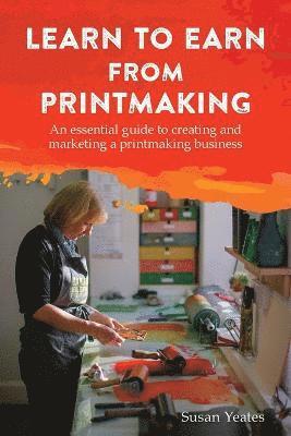 Learn to Earn from Printmaking: An essential guide to creating and marketing a printmaking business 1