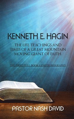 Nash David - Kenneth E. Hagin: The Life, Teachings and Times of a Great Mountain Moving Giant of Faith, Häftad