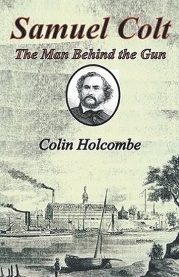 Samuel Colt The Man Behind the Gun 1