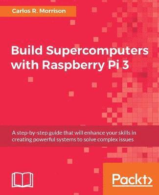bokomslag Build Supercomputers with Raspberry Pi 3: A step-by-step guide that will enhance your skills in creating powerful systems to solve complex issues