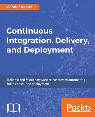 bokomslag Continuous Integration, Delivery, and Deployment: Reliable and faster software releases with automating builds, tests, and deployment