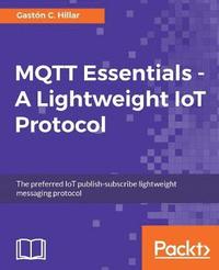 bokomslag MQTT Essentials - A Lightweight IoT Protocol: The preferred IoT publish-subscribe lightweight messaging protocol