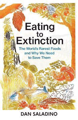 Dan Saladino - Eating to Extinction:The World's Rarest Foods and Why We Need to Save, Inbunden