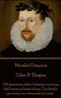 bokomslag Michael Drayton - Odes & Elegies: 'All transitory titles I detest; a virtuous life I mean to boast alone. Our birth's our sires'; our virtues be our o