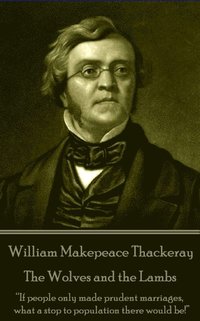 bokomslag William Makepeace Thackeray - The Wolves and the Lambs: 'If people only made prudent marriages, what a stop to population there would be!'