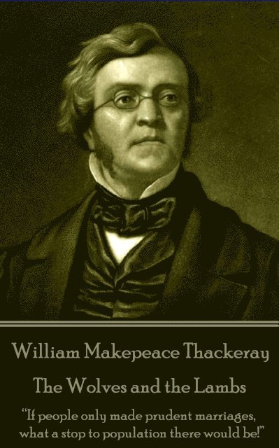 William Makepeace Thackeray - The Wolves and the Lambs: 'If people only made prudent marriages, what a stop to population there would be!' 1