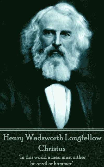 Henry Wadsworth Longfellow - Christus: 'In this world a man must either be anvil or hammer' 1