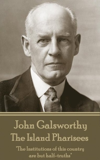 bokomslag John Galsworthy - The Island Pharisees: "The Institutions of this country are but half-truths"