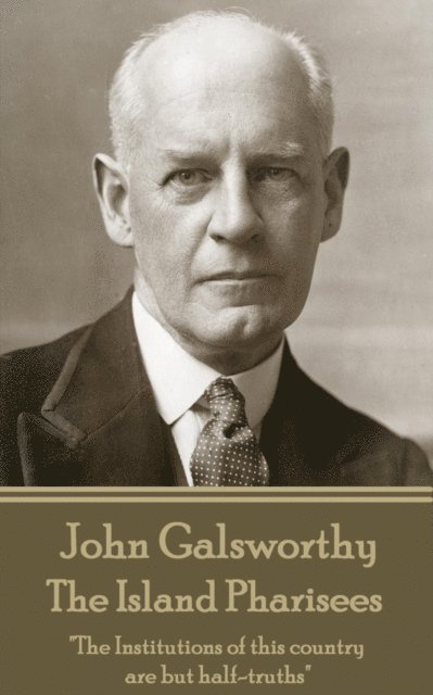 John Galsworthy - The Island Pharisees: 'The Institutions of this country are but half-truths' 1