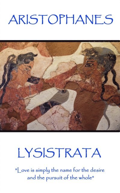 Aristophanes - Lysistrata: 'Love is simply the name for the desire and the pursuit of the whole' 1