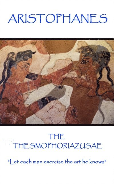 Aristophanes - The Thesmophoriazusae: 'Let each man exercise the art he knows' 1