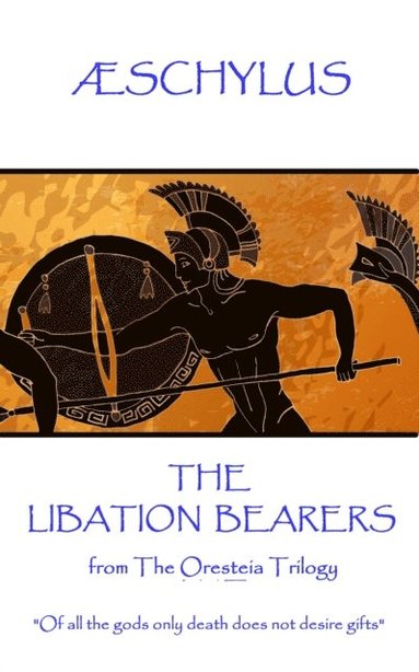 ÆSchylus - Æschylus - The Libation Bearers: from The Oresteia Trilogy. "Of all the gods only death does not desire gifts", Häftad