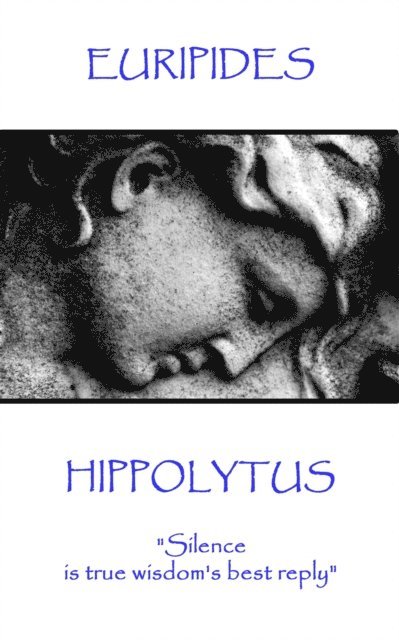 Euripides - Hippolytus: 'Silence is true wisdom's best reply' 1