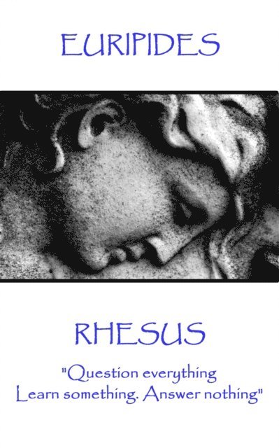 Euripides - Rhesus: 'Question everything. Learn something. Answer nothing' 1