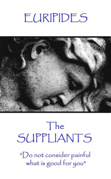 Euripides - Euripides - The Suppliants: "Do not consider painful what is good for you", Häftad