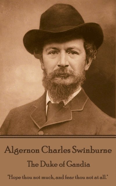 Algernon Charles Swinburne - The Duke of Gandia: 'Hope thou not much, and fear thou not at all.' 1