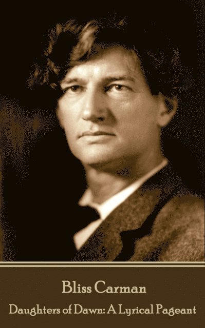 Bliss Carman - Bliss Carman - Daughters of Dawn: A Lyrical Pageant, Häftad