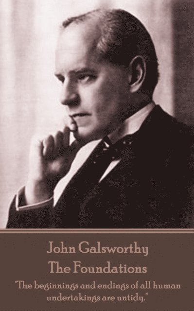 John Galsworthy - The Foundations: 'The beginnings and endings of all human undertakings are untidy.' 1