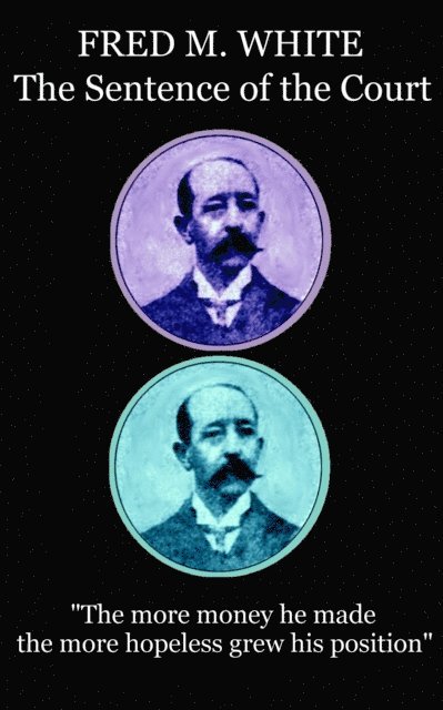 Fred M. White - Fred M. White - The Sentence of the Court: "The more money he made the more hopeless grew his position", Häftad