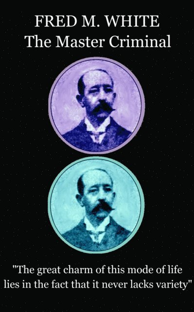 Fred M. White - Fred M. White - The Master Criminal: "The great charm of this mode of life lies in the fact that it never lacks variety", Häftad