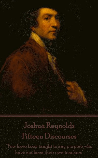 Joshua Reynolds - Fifteen Discourses: 'Few have been taught to any purpose who have not been their own teachers' 1