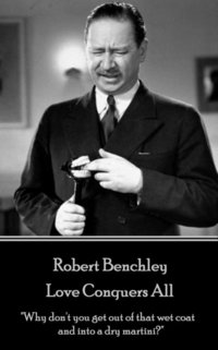 bokomslag Robert Benchley - Love Conquers All: 'Why don't you get out of that wet coat and into a dry martini?'
