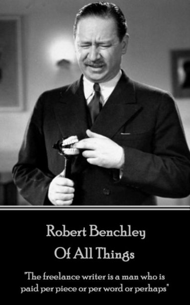 bokomslag Robert Benchley - Of All Things: 'The freelance writer is a man who is paid per piece or per word or perhaps'