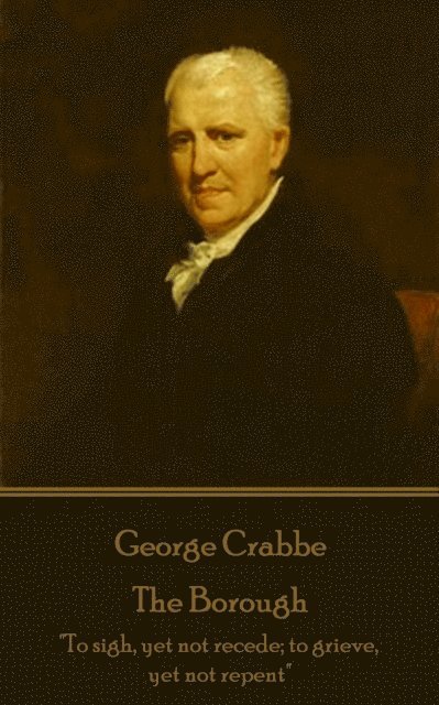 George Crabbe - The Borough: 'To sigh, yet not recede; to grieve, yet not repent' 1